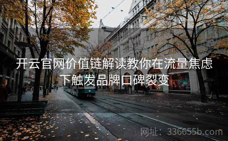 开云官网价值链解读教你在流量焦虑下触发品牌口碑裂变