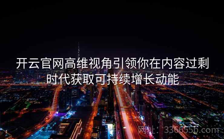 开云官网高维视角引领你在内容过剩时代获取可持续增长动能