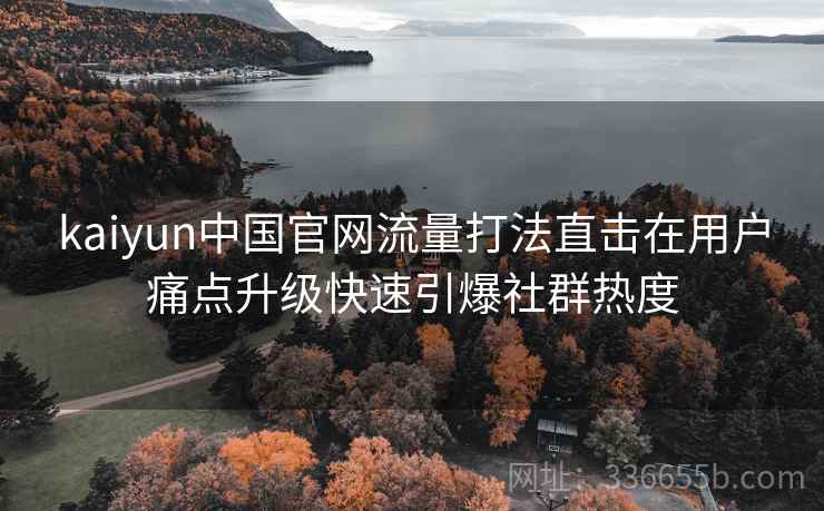 kaiyun中国官网流量打法直击在用户痛点升级快速引爆社群热度 kaiyun中国官网流量打法直击在用户痛点升级快速引爆社群热度