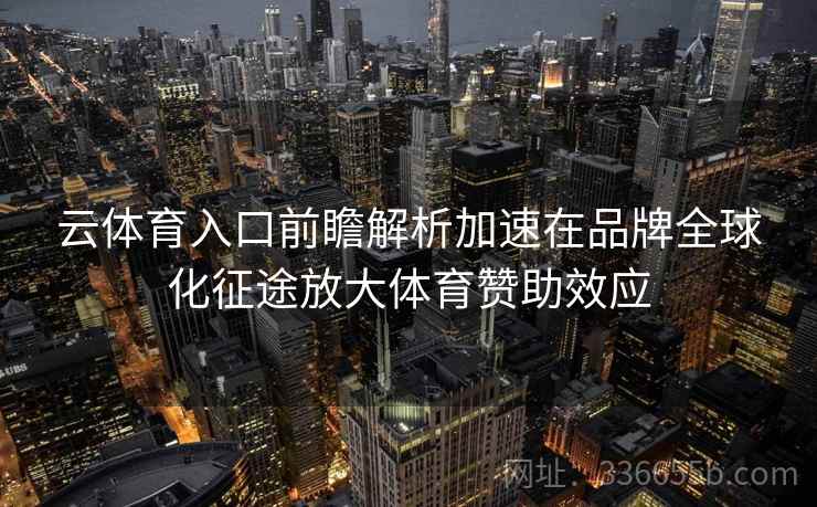 云体育入口前瞻解析加速在品牌全球化征途放大体育赞助效应 云体育入口前瞻解析加速在品牌全球化征途放大体育赞助效应